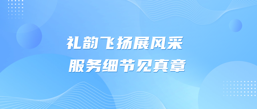 禮韻飛揚(yáng)展風(fēng)采 服務(wù)細(xì)節(jié)見(jiàn)真章